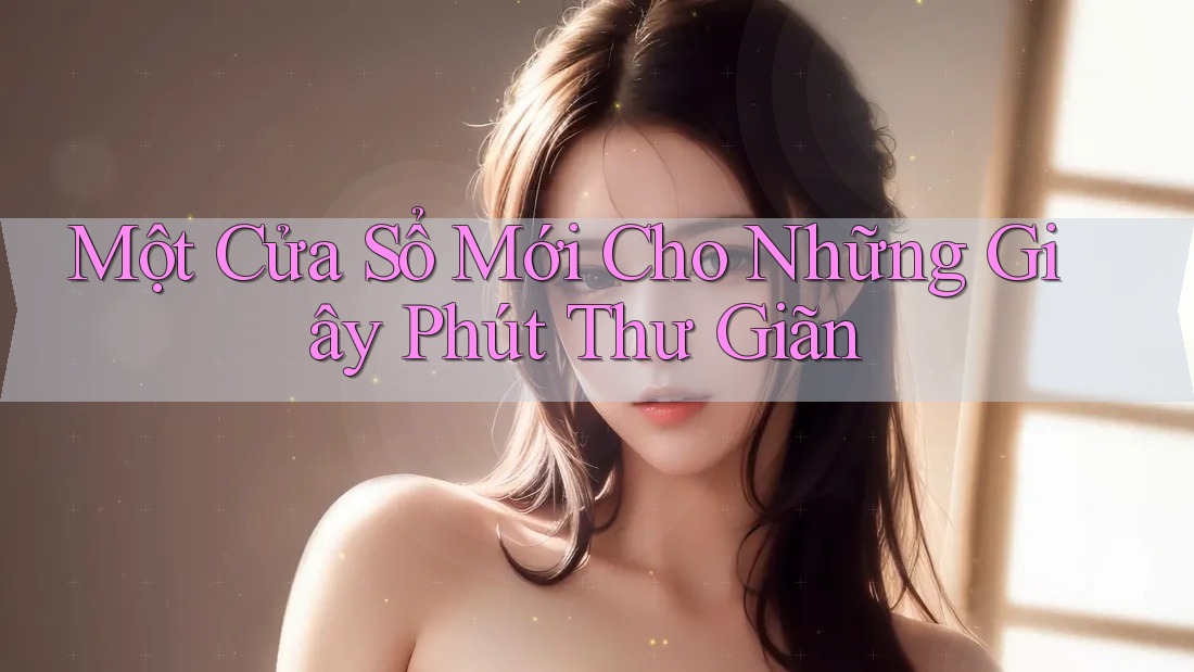 Một Cửa Sổ Mới Cho Những Giây Phút Thư Giãn Một Cửa Sổ Mới Cho Những Giây Phút Thư Giãn