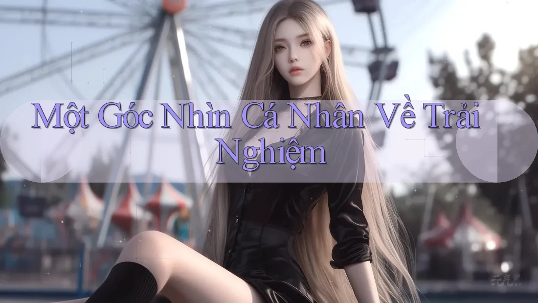 Một góc nhìn cá nhân về trải nghiệm Một góc nhìn cá nhân về trải nghiệm