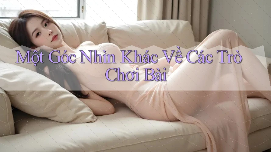 Một Góc Nhìn Khác Về Các Trò Chơi Bài Một Góc Nhìn Khác Về Các Trò Chơi Bài