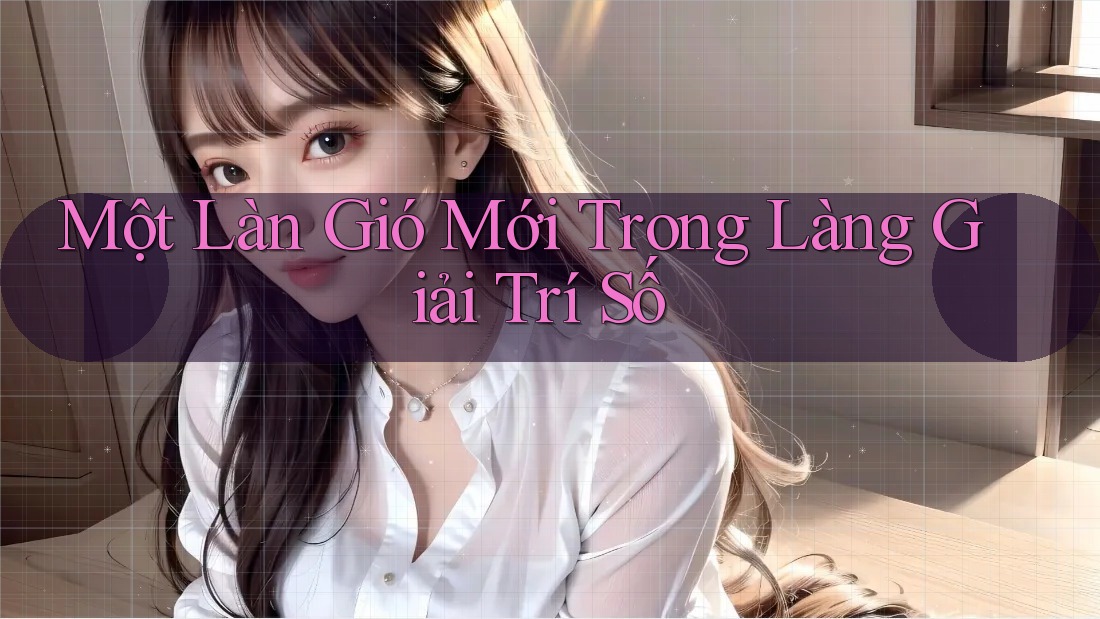 Một Làn Gió Mới Trong Làng Giải Trí Số Một Làn Gió Mới Trong Làng Giải Trí Số