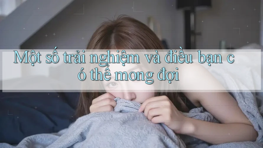 Một số trải nghiệm và điều bạn có thể mong đợi Một số trải nghiệm và điều bạn có thể mong đợi