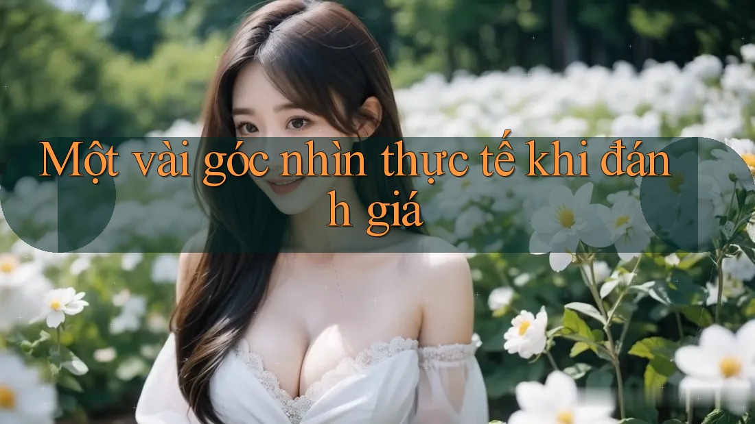Một vài góc nhìn thực tế khi đánh giá Một vài góc nhìn thực tế khi đánh giá