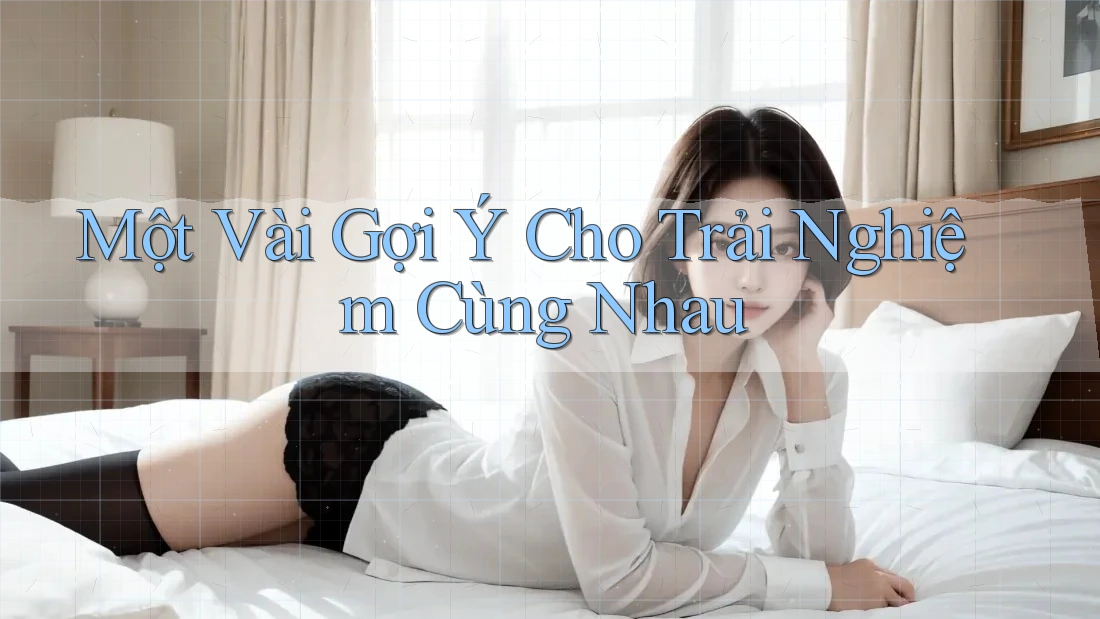 Một Vài Gợi Ý Cho Trải Nghiệm Cùng Nhau Một Vài Gợi Ý Cho Trải Nghiệm Cùng Nhau
