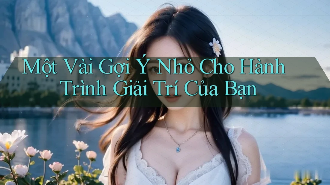 Một Vài Gợi Ý Nhỏ Cho Hành Trình Giải Trí Của Bạn Một Vài Gợi Ý Nhỏ Cho Hành Trình Giải Trí Của Bạn