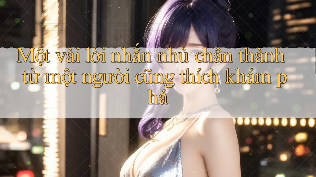 Một vài lời nhắn nhủ chân thành từ một người cũng thích khám phá Một vài lời nhắn nhủ chân thành từ một người cũng thích khám phá