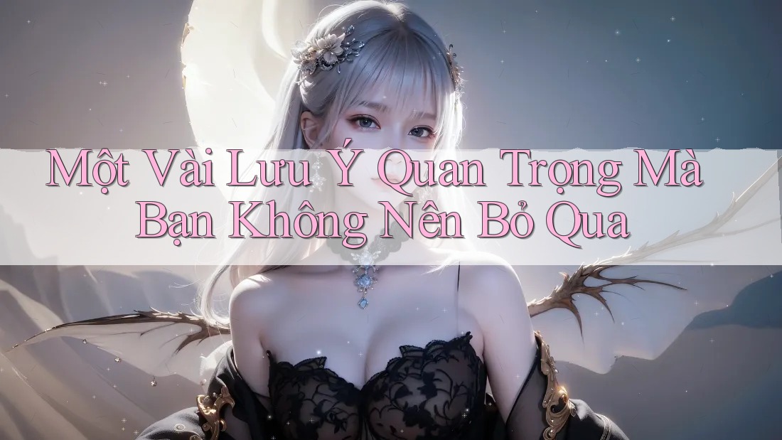 Một Vài Lưu Ý Quan Trọng Mà Bạn Không Nên Bỏ Qua Một Vài Lưu Ý Quan Trọng Mà Bạn Không Nên Bỏ Qua