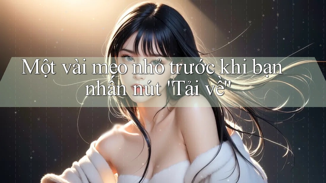 Một vài mẹo nhỏ trước khi bạn nhấn nút “Tải về” Một vài mẹo nhỏ trước khi bạn nhấn nút “Tải về”