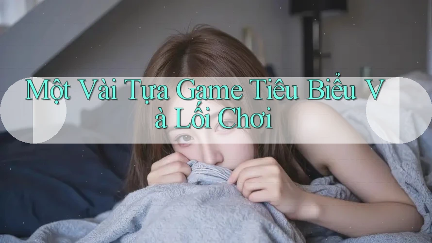 Một Vài Tựa Game Tiêu Biểu Và Lối Chơi Một Vài Tựa Game Tiêu Biểu Và Lối Chơi