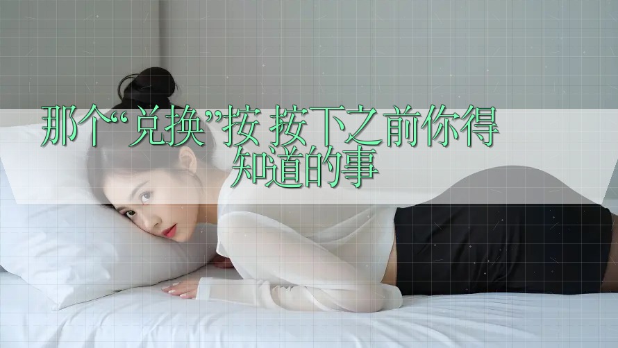 那个“兑换”按钮，按下之前你得知道的事