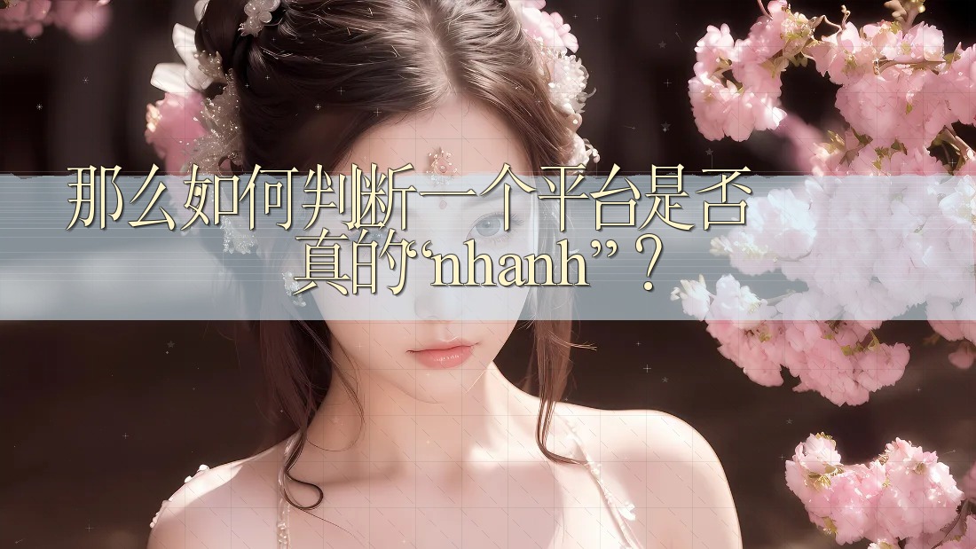 那么,如何判断一个平台是否真的“nhanh”? 那么,如何判断一个平台是否真的“nhanh”?