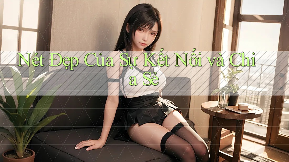 Nét Đẹp Của Sự Kết Nối và Chia Sẻ Nét Đẹp Của Sự Kết Nối và Chia Sẻ