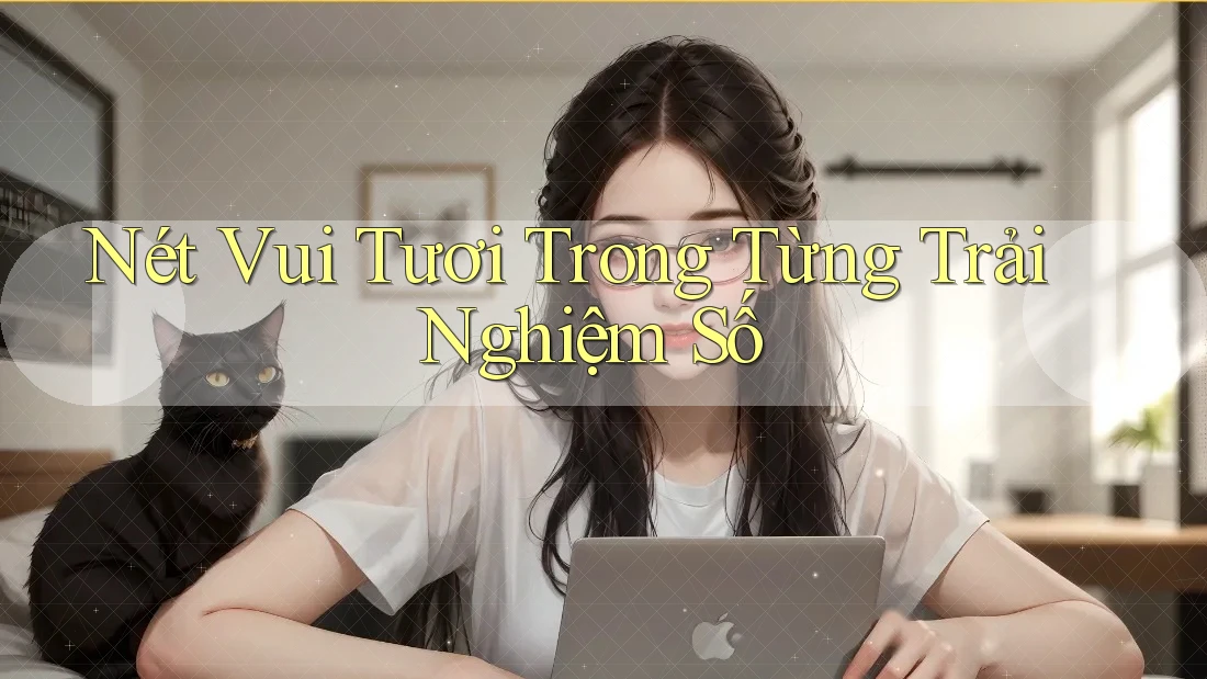 Nét Vui Tươi Trong Từng Trải Nghiệm Số Nét Vui Tươi Trong Từng Trải Nghiệm Số