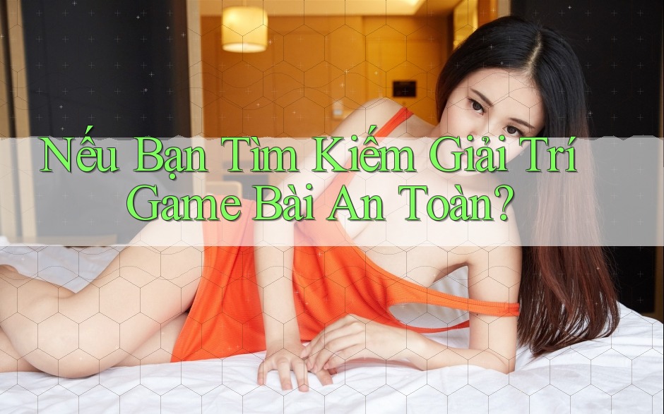 Nếu Bạn Tìm Kiếm Giải Trí Game Bài An Toàn? Nếu Bạn Tìm Kiếm Giải Trí Game Bài An Toàn?