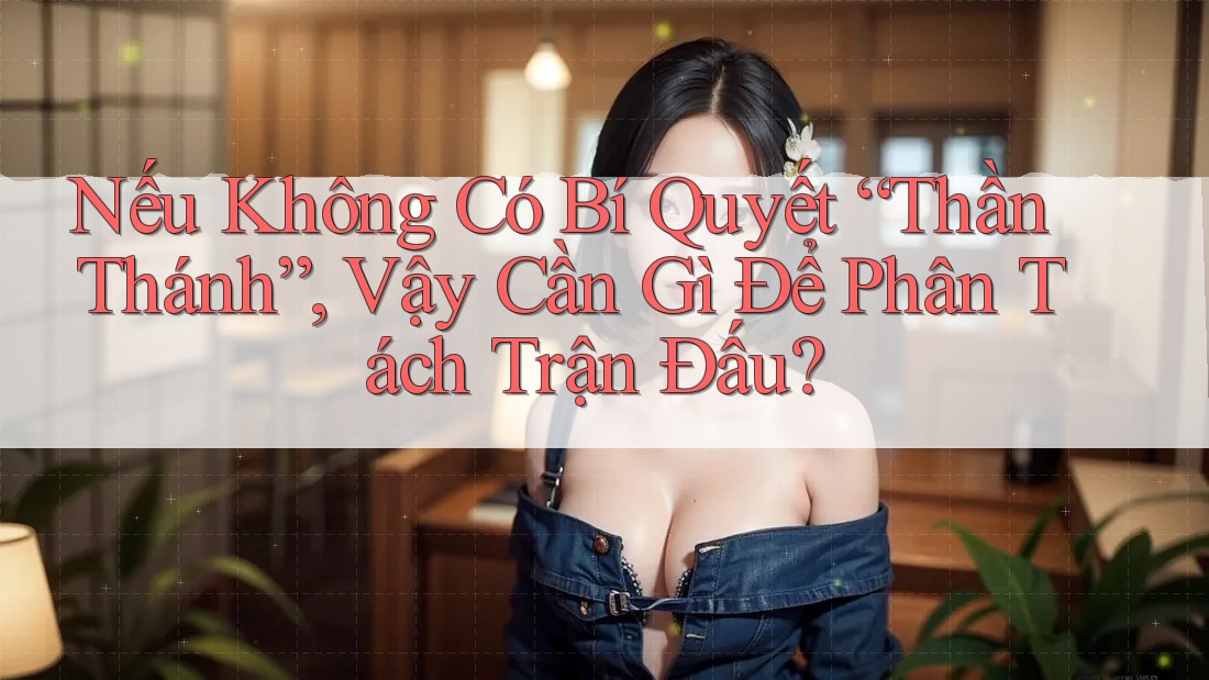 Nếu Không Có Bí Quyết “Thần Thánh”, Vậy Cần Gì Để Phân Tách Trận Đấu?