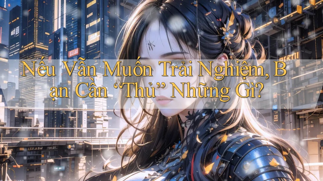 Nếu Vẫn Muốn Trải Nghiệm, Bạn Cần “Thủ” Những Gì?