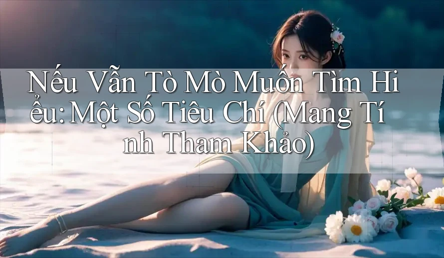 Nếu Vẫn Tò Mò Muốn Tìm Hiểu: Một Số Tiêu Chí (Mang Tính Tham Khảo) Nếu Vẫn Tò Mò Muốn Tìm Hiểu: Một Số Tiêu Chí (Mang Tính Tham Khảo)