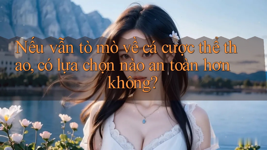 Nếu vẫn tò mò về cá cược thể thao, có lựa chọn nào an toàn hơn không? Nếu vẫn tò mò về cá cược thể thao, có lựa chọn nào an toàn hơn không?