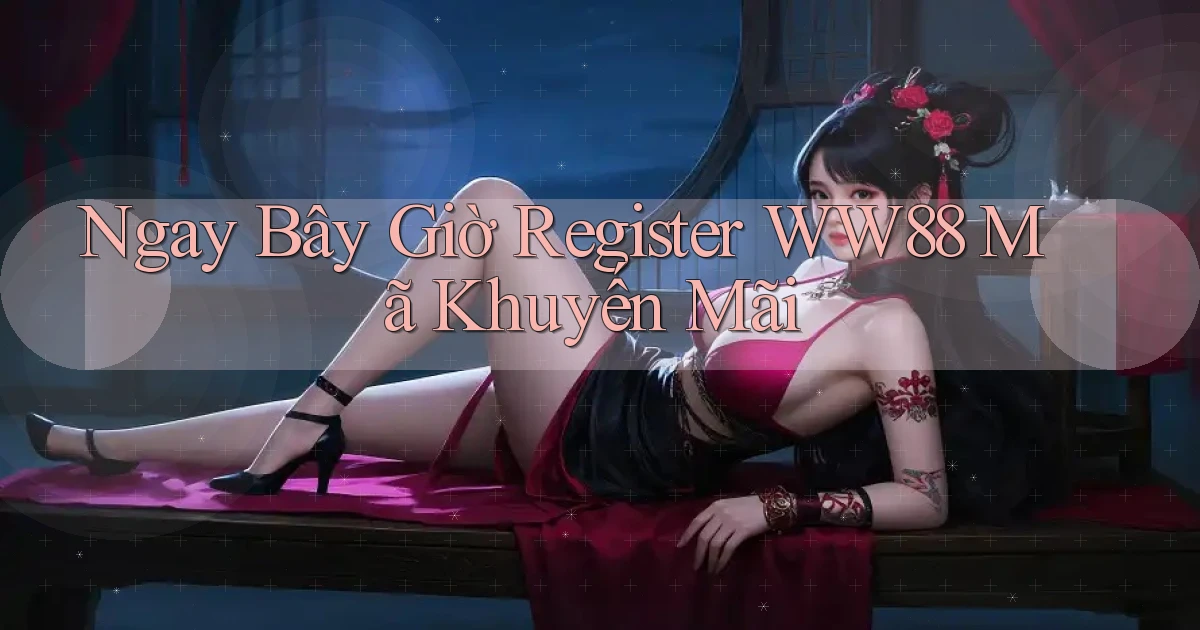 ngay bây giờ register ww88 mã khuyến mãi