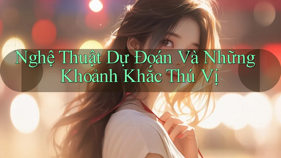 Nghệ Thuật Dự Đoán Và Những Khoảnh Khắc Thú Vị Nghệ Thuật Dự Đoán Và Những Khoảnh Khắc Thú Vị