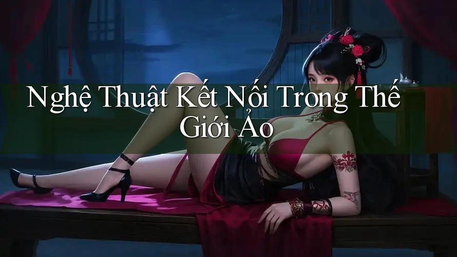 Nghệ thuật kết nối trong thế giới ảo