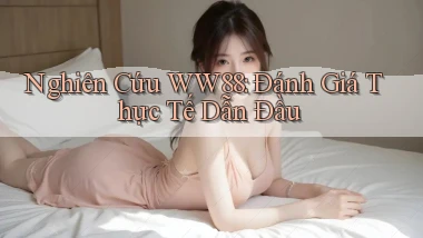 nghiên cứu ww88 đánh giá thực tế dẫn đầu