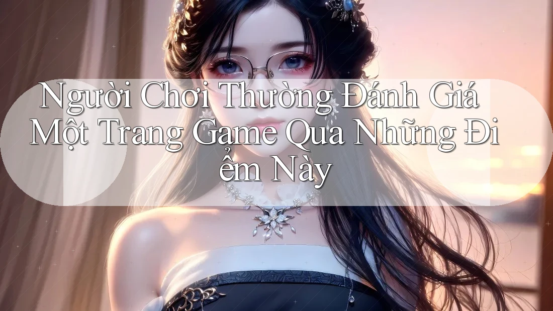 Người Chơi Thường Đánh Giá Một Trang Game Qua Những Điểm Này