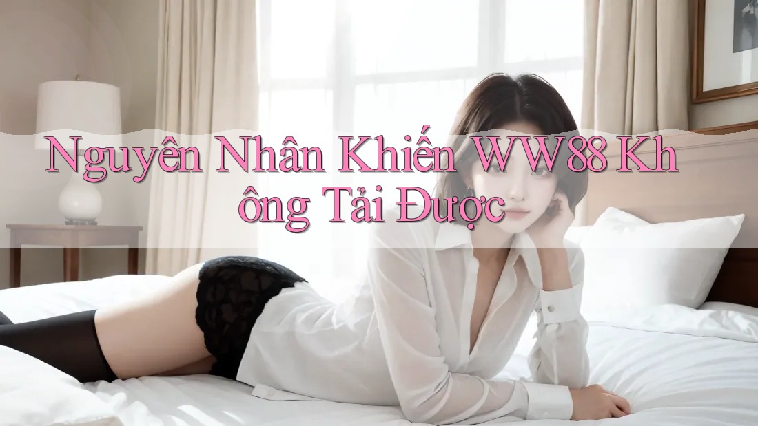Nguyên Nhân Khiến WW88 Không Tải Được Nguyên Nhân Khiến WW88 Không Tải Được