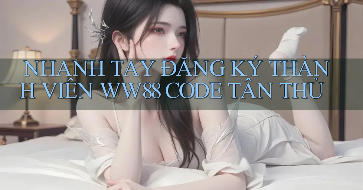 nhanh tay đăng ký thành viên ww88 code tân thủ