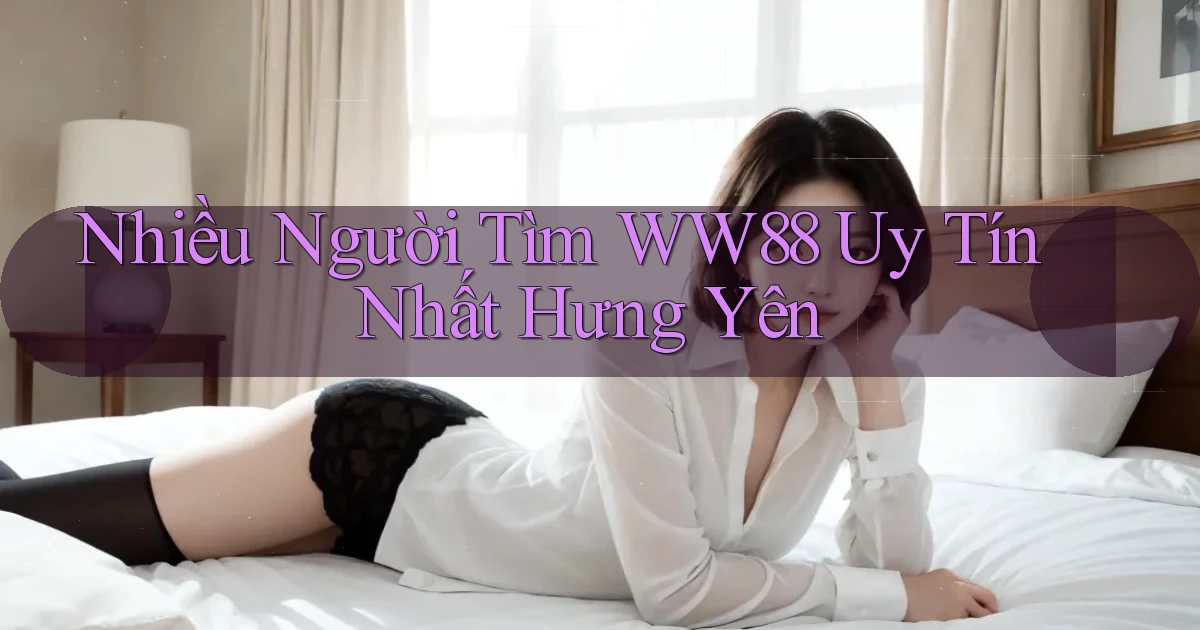 nhiều người tìm ww88 uy tín nhất Hưng Yên
