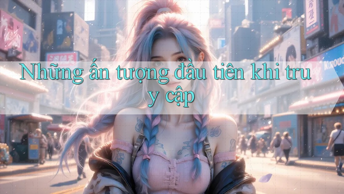 Những ấn tượng đầu tiên khi truy cập Những ấn tượng đầu tiên khi truy cập