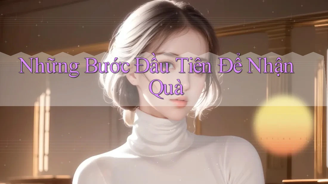 Những Bước Đầu Tiên Để Nhận Quà Những Bước Đầu Tiên Để Nhận Quà