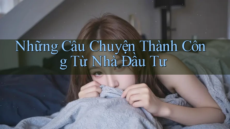 Những Câu Chuyện Thành Công Từ Nhà Đầu Tư Những Câu Chuyện Thành Công Từ Nhà Đầu Tư