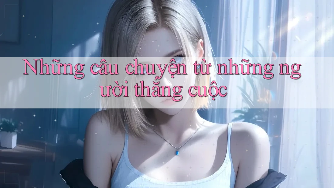 Những câu chuyện từ những người thắng cuộc Những câu chuyện từ những người thắng cuộc