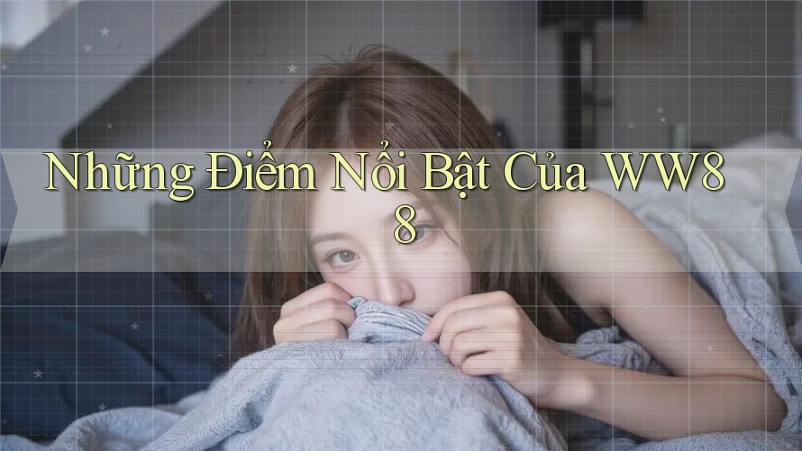 Những Điểm Nổi Bật Của WW88 Những Điểm Nổi Bật Của WW88