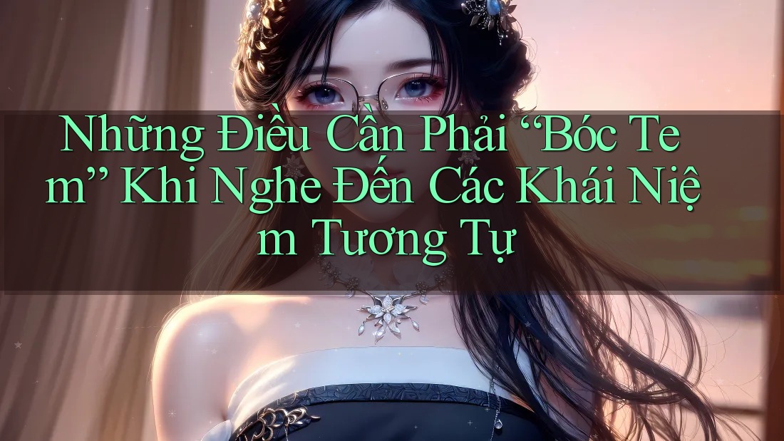 Những Điều Cần Phải “Bóc Tem” Khi Nghe Đến Các Khái Niệm Tương Tự Những Điều Cần Phải “Bóc Tem” Khi Nghe Đến Các Khái Niệm Tương Tự