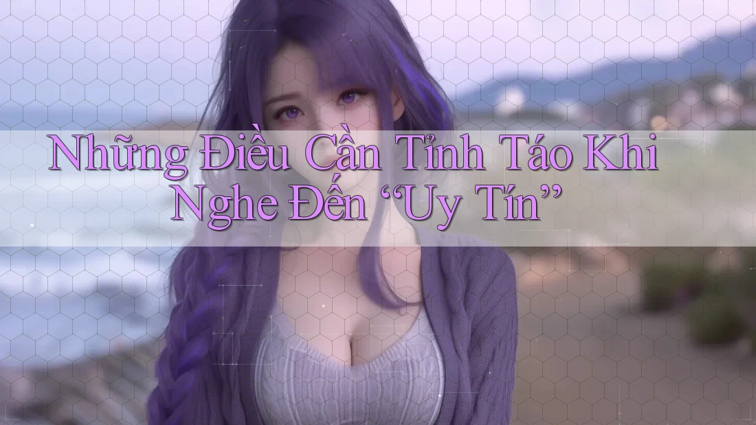 Những Điều Cần Tỉnh Táo Khi Nghe Đến “Uy Tín” Những Điều Cần Tỉnh Táo Khi Nghe Đến “Uy Tín”
