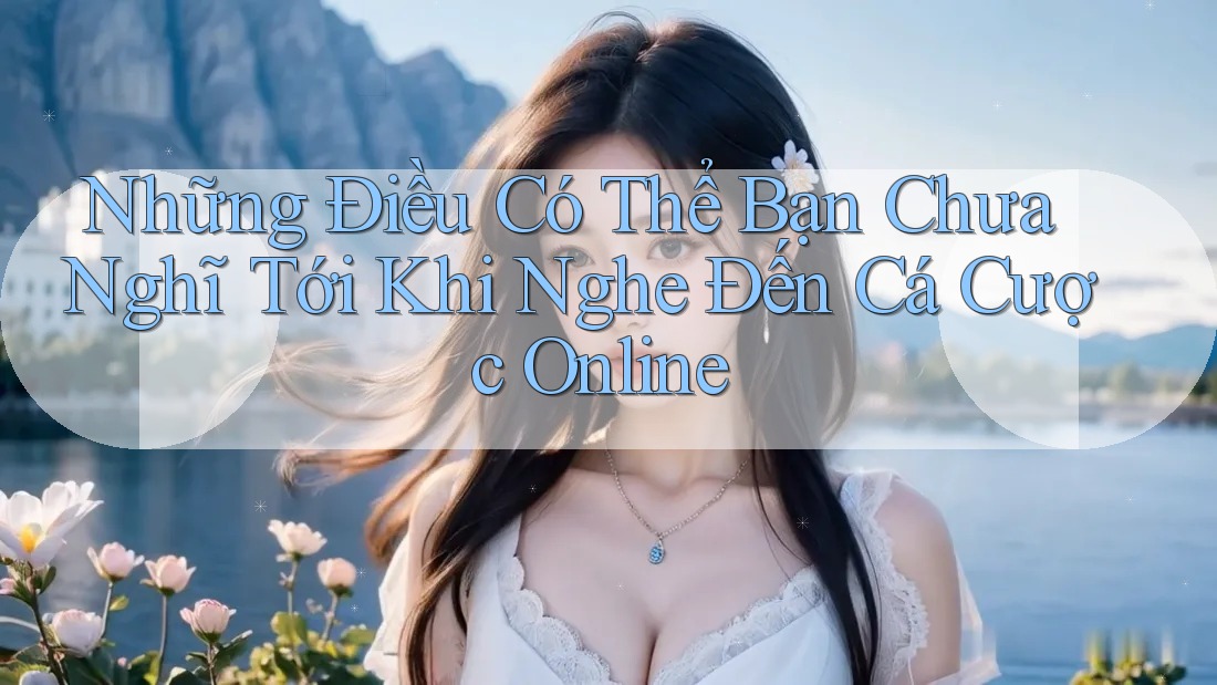 Những Điều Có Thể Bạn Chưa Nghĩ Tới Khi Nghe Đến Cá Cược Online Những Điều Có Thể Bạn Chưa Nghĩ Tới Khi Nghe Đến Cá Cược Online