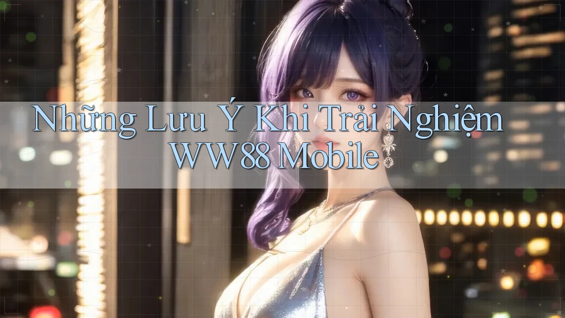 Những Lưu Ý Khi Trải Nghiệm WW88 Mobile Những Lưu Ý Khi Trải Nghiệm WW88 Mobile