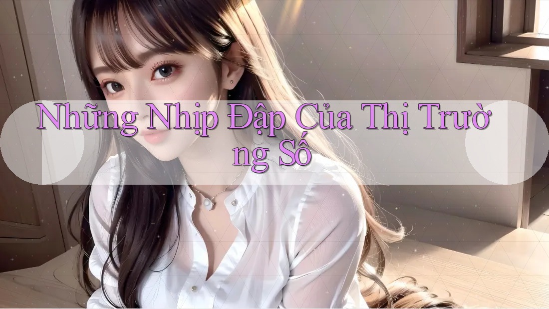 Những Nhịp Đập Của Thị Trường Số Những Nhịp Đập Của Thị Trường Số