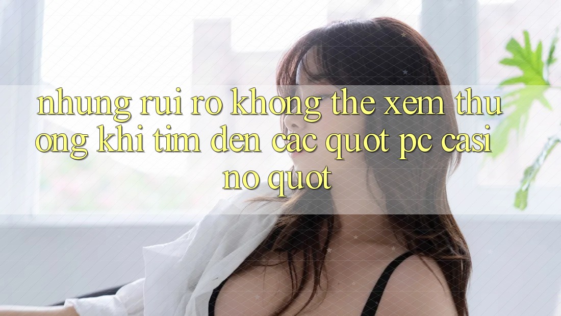 Những Rủi Ro Không Thể Xem Thường Khi Tìm Đến Các " PC Casino"