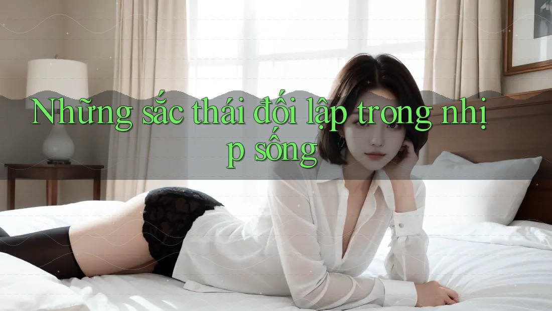 Những sắc thái đối lập trong nhịp sống Những sắc thái đối lập trong nhịp sống