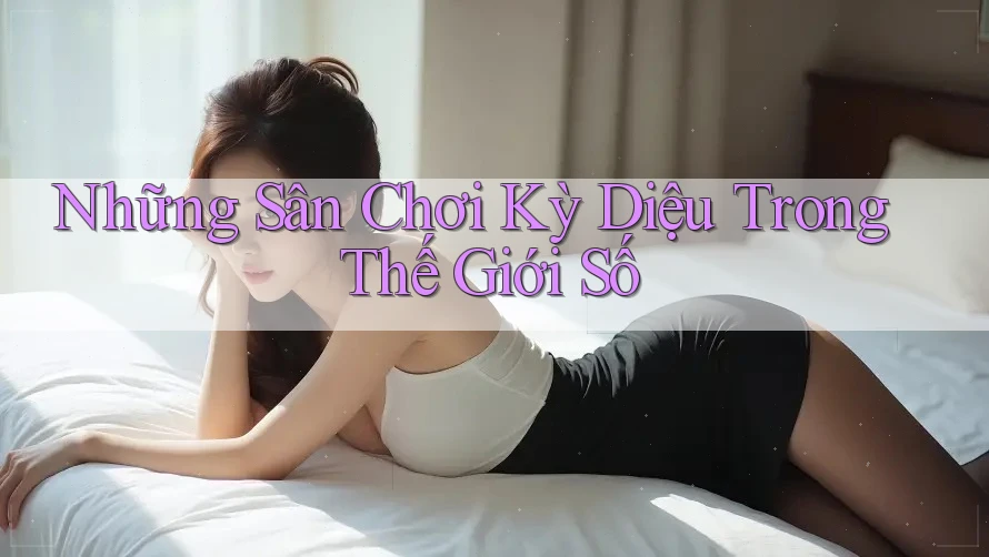 Những Sân Chơi Kỳ Diệu Trong Thế Giới Số Những Sân Chơi Kỳ Diệu Trong Thế Giới Số