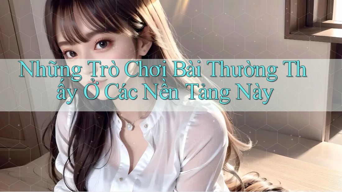 Những Trò Chơi Bài Thường Thấy Ở Các Nền Tảng Này Những Trò Chơi Bài Thường Thấy Ở Các Nền Tảng Này