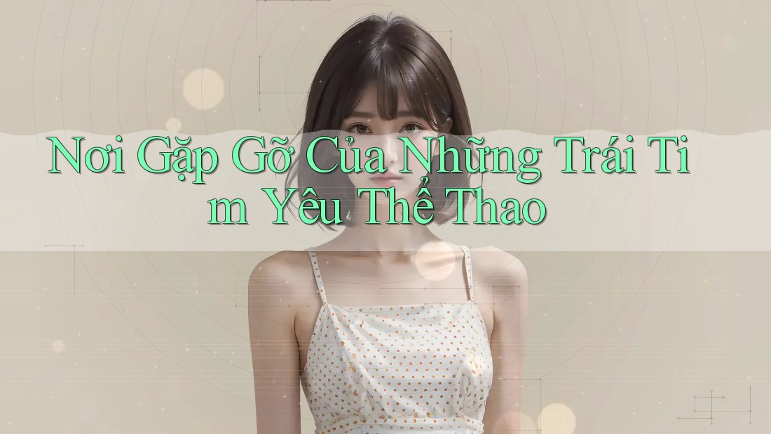 Nơi Gặp Gỡ Của Những Trái Tim Yêu Thể Thao Nơi Gặp Gỡ Của Những Trái Tim Yêu Thể Thao