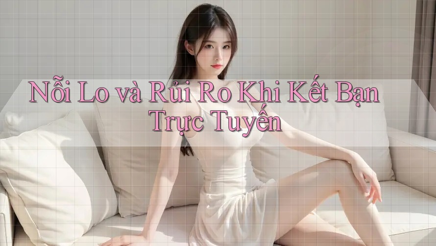 Nỗi Lo và Rủi Ro Khi Kết Bạn Trực Tuyến
