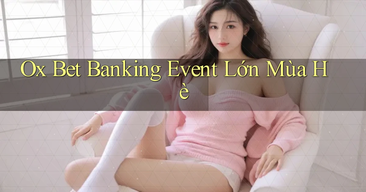 ox bet banking event lớn mùa hè