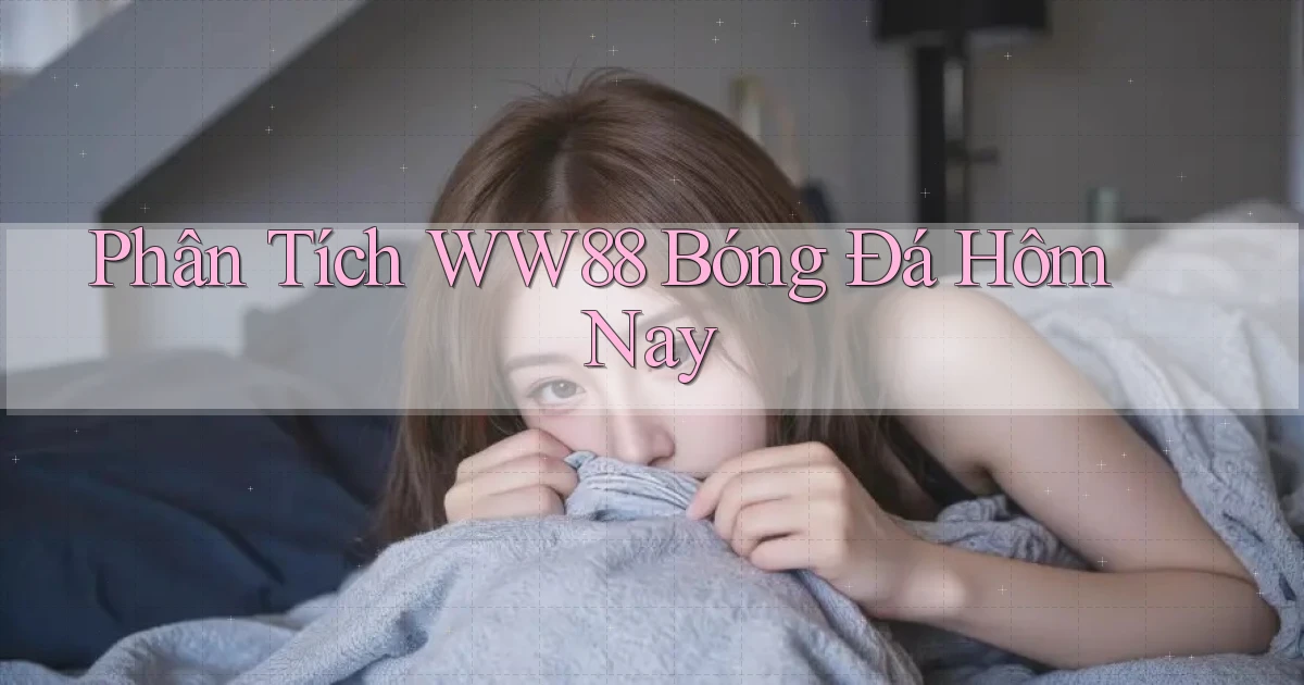 phân tích ww88 bóng đá hôm nay