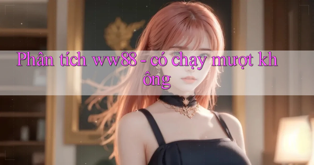 Phân tích ww88   có chạy mượt không
