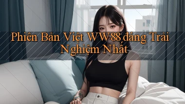 phiên bản việt ww88 đáng trải nghiệm nhất