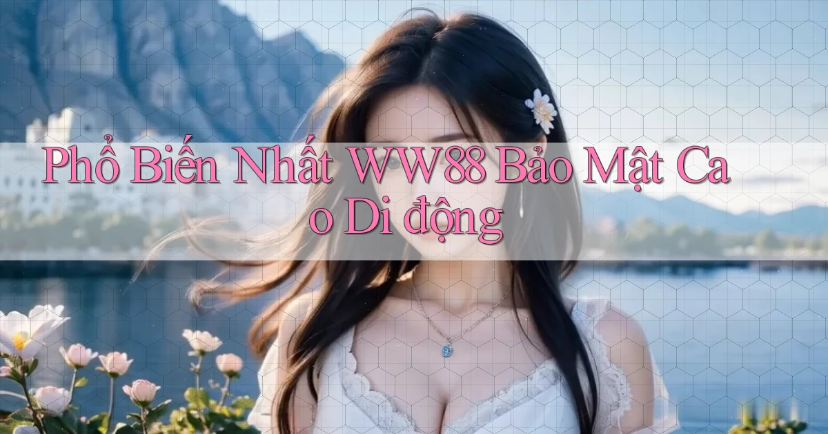 phổ biến nhất ww88 bảo mật cao di động